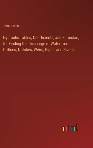 Hydraulic Tables, Coefficients, and Formulae, for Finding the Discharge ...