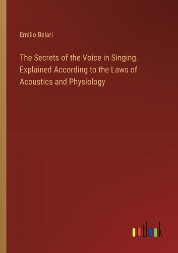 The Secrets of the Voice in Singing. Explained According to the Laws of ...