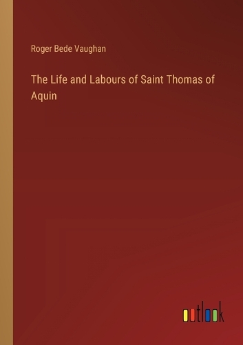 The Life and Labours of Saint Thomas of Aquin by Roger Bede Vaughan ...