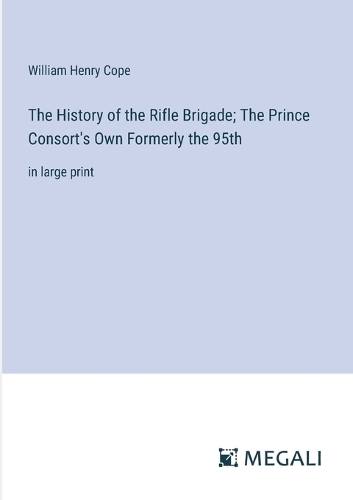 The History of the Rifle Brigade; The Prince Consort's Own Formerly the ...