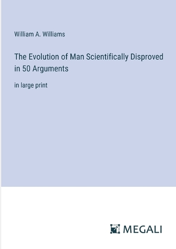 The Evolution of Man Scientifically Disproved in 50 Arguments by ...