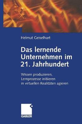 Das Lernende Unternehmen Im 21. Jahrhundert: Wissen Produzieren, Lernprozesse Initiieren, in Virtuellen Realit�ten Agieren (Hardback)