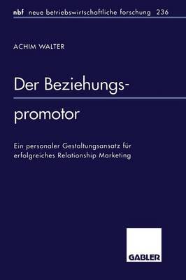 Der Beziehungspromotor: Ein Personaler Gestaltungsansatz F r Erfolgreiches Relationship Marketing - Neue Betriebswirtschaftliche Forschung (Nbf) 236 (Paperback)