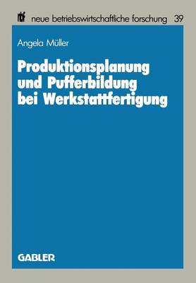 Produktionsplanung Und Pufferbildung Bei Werkstattfertigung - Neue Betriebswirtschaftliche Forschung (Nbf) 39 (Paperback)