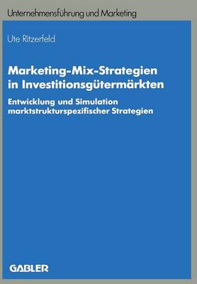 Marketing-Mix-Strategien in Investitionsg term rkten: Entwicklung Und Simulation Marktstrukturspezifischer Strategien - Unternehmensfuhrung Und Marketing 26 (Paperback)