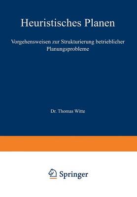 Heuristisches Planen: Vorgehensweisen Zur Strukturierung Betrieblicher Planungsprobleme - Beitrage Zur Industriellen Unternehmensforschung (Paperback)