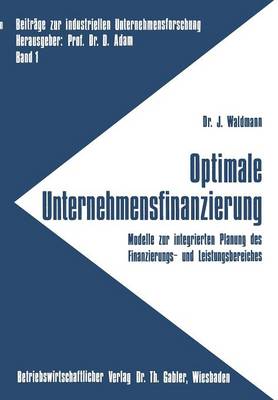 Optimale Unternehmensfinanzierung: Modelle Zur Integrierten Planung Des Finanzierungs- Und Leistungsbereiches - Beitrage Zur Industriellen Unternehmensforschung 1 (Paperback)