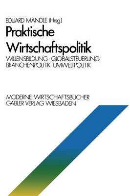Praktische Wirtschaftspolitik: Willensbildung - Globalsteuerung - Branchenpolitik - Umweltpolitik - Moderne Wirtschaftsbucher / Volkswirtschaft Und Recht (Paperback)