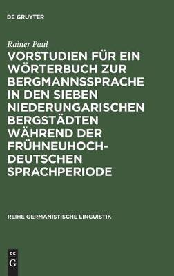 Vorstudien F r Ein W rterbuch Zur Bergmannssprache in Den Sieben Niederungarischen Bergst dten W hrend Der Fr hneuhochdeutschen Sprachperiode - Reihe Germanistische Linguistik 72 (Hardback)