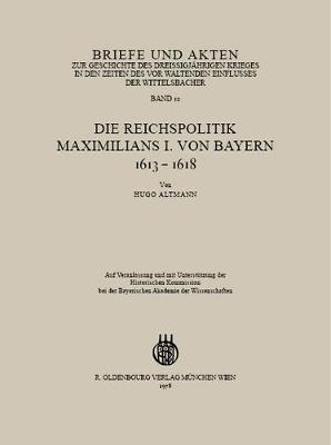 Briefe Und Akten Zur Geschichte Des Drei igj hrigen Krieges in Den Zeiten Des Vorwaltenden Einflusses Der Wittelsbacher: Band 12: Die Reichspolitik Maximilians I. Von Bayern 1613-1618 (Paperback)
