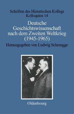 Deutsche Geschichtswissenschaft Nach Dem Zweiten Weltkrieg (1945-1965) - Schriften Des Historischen Kollegs 14 (Hardback)