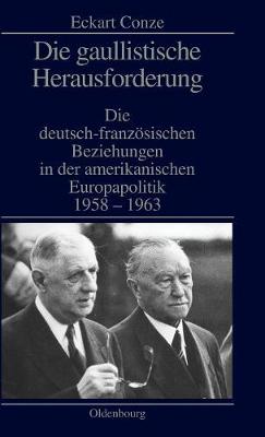 Die Gaullistische Herausforderung: Die Deutsch-Franz sischen Beziehungen in Der Amerikanischen Europapolitik 1958-1963 (Hardback)