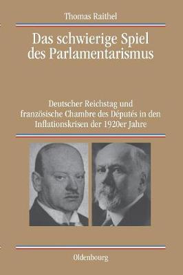 Das Schwierige Spiel Des Parlamentarismus: Deutscher Reichstag Und Franz sische Chambre Des D put s in Den Inflationskrisen Der 1920er Jahre - Quellen Und Darstellungen Zur Zeitgeschichte 62 (Paperback)