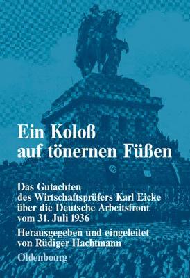 Ein Kolo Auf T nernen F en: Das Gutachten Des Wirtschaftspr fers Karl Eicke ber Die Deutsche Arbeitsfront Vom 31. Juli 1936 - Forschungen Zur Deutschen Sozialgeschichte (Hardback)