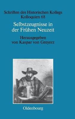 Selbstzeugnisse in Der Fr hen Neuzeit - Schriften Des Historischen Kollegs 68 (Hardback)