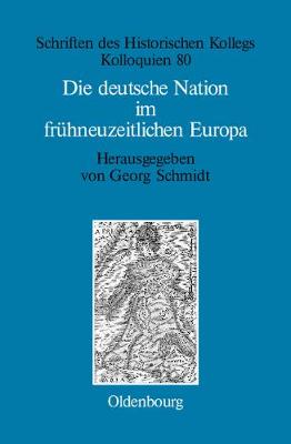 Die Deutsche Nation Im Fr hneuzeitlichen Europa: Politische Ordnung Und Kulturelle Identit t? - Schriften Des Historischen Kollegs 80 (Hardback)