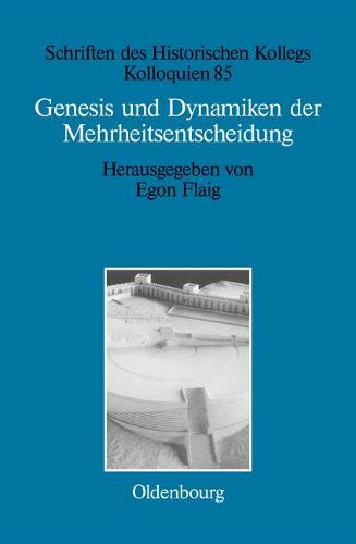 Genesis Und Dynamiken Der Mehrheitsentscheidung - Schriften Des Historischen Kollegs 85 (Hardback)