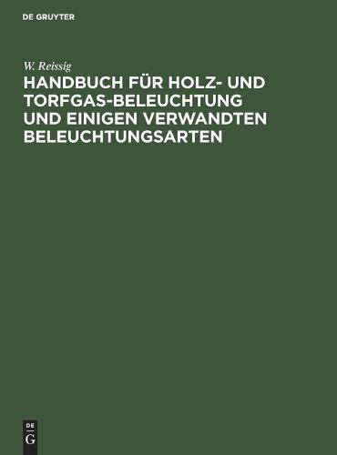 Handbuch Fur Holz- Und Torfgas-Beleuchtung Und Einigen Verwandten Beleuchtungsarten: Anhang Zum Handbuche Der Steinkohlengas-Beleuchtung Von N. H. Schilling (Hardback)