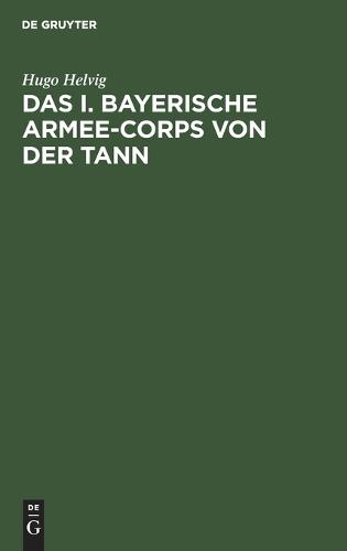 Das I. Bayerische Armee-Corps Von Der Tann: Im Kriege 1870/71. Nach Den Kriegsacten Bearbeitet (Hardback)