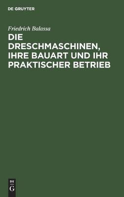 Die Dreschmaschinen, ihre Bauart und ihr praktischer Betrieb (Hardback)