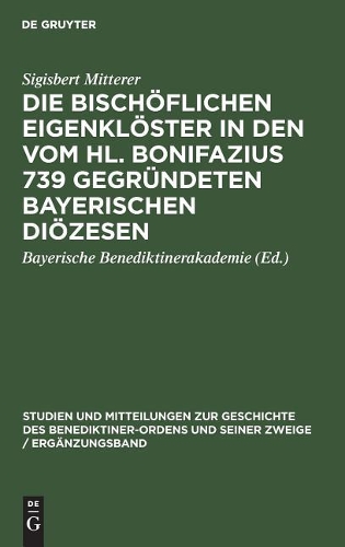 Die bischoeflichen Eigenkloester in den vom Hl. Bonifazius 739 gegrundeten bayerischen Dioezesen (Hardback)