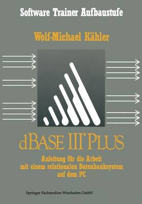 dBase III Plus: Anleitung fur die Arbeit mit einem relationalen Datenbanksystem auf dem PC - Software Trainer Aufbaustufe (Paperback)