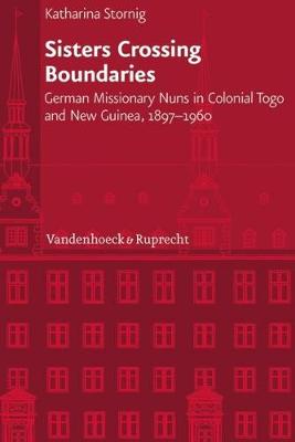 Sisters Crossing Boundaries: German Missionary Nuns in Colonial Togo and New Guinea, 1897-1960 - Veroffentlichungen Des Instituts Fur Europaische Geschichte 232 (Hardback)