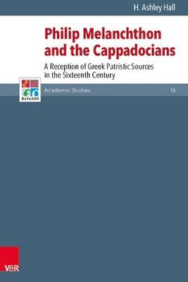 Philip Melanchthon and the Cappadocians: A Reception of Greek Patristic Sources in the Sixteenth Century - Refo500 Academic Studies (R5as) 16 (Hardback)