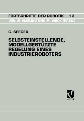 Selbsteinstellende, Modellgest�tzte Regelung Eines Industrieroboters - Fortschritte Der Robotik 13 (Paperback)
