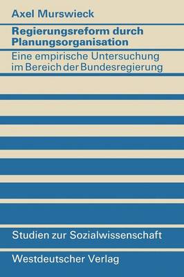 Regierungsreform Durch Planungsorganisation: Eine Empirische Untersuchung Zum Aufbau Von Planungsstrukturen Im Bereich Der Bundesregierung - Studien Zur Sozialwissenschaft (Paperback)
