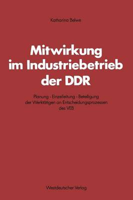 Mitwirkung im Industriebetrieb der DDR: Planung — Einzelleitung — Beteiligung der Werktätigen an Entscheidungsprozessen des VEB - Schriften des Zentralinstituts für sozialwiss. Forschung der FU Berlin 1 (Paperback)