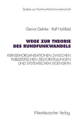 Wege Zur Theorie Des Rundfunkwandels: Fernsehorganisationen Zwischen Publizistischen Zielvorstellungen Und Systemischem Eigensinn - Studien Zur Kommunikationswissenschaft 12 (Paperback)