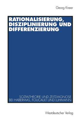 Rationalisierung, Disziplinierung Und Differenzierung: Zum Zusammenhang Von Sozialtheorie Und Zeitdiagnose Bei J�rgen Habermas, Michel Foucault Und Niklas Luhmann (Paperback)