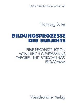 Bildungsprozesse des Subjekts: Eine Rekonstruktion von Ulrich Oevermanns Theorie- und Forschungsprogramm - Studien zur Sozialwissenschaft 194 (Paperback)