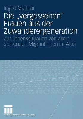 Die "vergessenen" Frauen Aus Der Zuwanderergeneration: Zur Lebenssituation Von Alleinstehenden Migrantinnen Im Alter (Paperback)