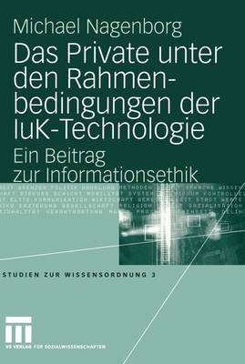 Das Private unter den Rahmenbedingungen der IuK-Technologie - Studien zur Wissensordnung 3 (Paperback)