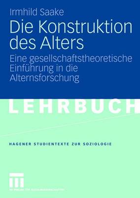 Die Konstruktion Des Alters: Eine Gesellschaftstheoretische Einf hrung in Die Alternsforschung - Studientexte Zur Soziologie (Paperback)