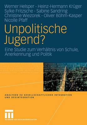 Unpolitische Jugend?: Eine Studie Zum Verh ltnis Von Schule, Anerkennung Und Politik - Analysen Zu Gesellschaftlicher Integration Und Desintegratio (Paperback)