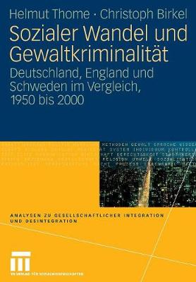 Sozialer Wandel Und Gewaltkriminalit t: Deutschland, England Und Schweden Im Vergleich, 1950 Bis 2000 - Analysen Zu Gesellschaftlicher Integration Und Desintegratio (Paperback)
