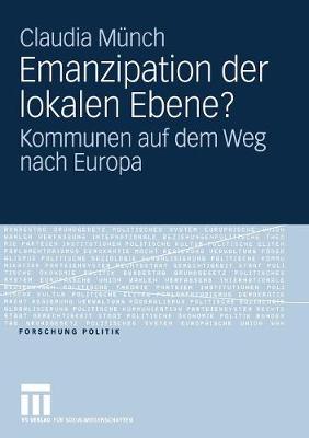 Emanzipation Der Lokalen Ebene?: Kommunen Auf Dem Weg Nach Europa - Forschung Politik (Paperback)