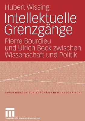Intellektuelle Grenzg nge: Pierre Bourdieu Und Ulrich Beck Zwischen Wissenschaft Und Politik - Forschungen Zur Europ Ischen Integration 18 (Paperback)