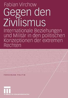 Gegen Den Zivilismus: Internationale Beziehungen Und Milit r in Den Politischen Konzeptionen Der Extremen Rechten - Forschung Politik (Paperback)
