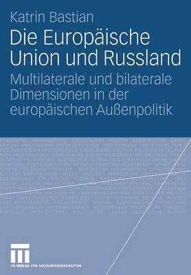 Die Europ ische Union Und Russland: Multilaterale Und Bilaterale Dimensionen in Der Europ ischen Au enpolitik (Paperback)