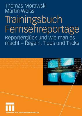 Trainingsbuch Fernsehreportage: Reportergl ck Und Wie Man Es Macht - Regeln, Tipps Und Tricks. Mit Sonderteil Kriegs- Und Krisenreportage (Paperback)
