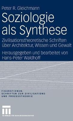 Soziologie ALS Synthese: Zivilisationstheoretische Schriften ber Architektur, Wissen Und Gewalt - Figurationen. Schriften Zur Zivilsations- Und Prozesstheorie 7 (Hardback)