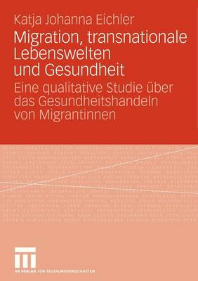 Migration, Transnationale Lebenswelten Und Gesundheit: Eine Qualitative Studie �ber Das Gesundheitshandeln Von Migrantinnen (Paperback)