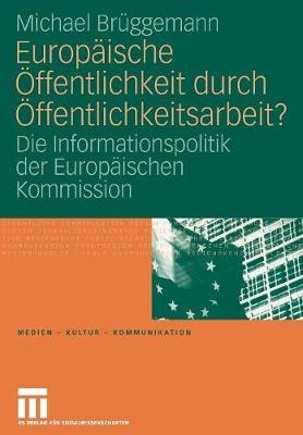 Europ ische ffentlichkeit Durch ffentlichkeitsarbeit?: Die Informationspolitik Der Europ ischen Kommission - Medien - Kultur - Kommunikation (Paperback)