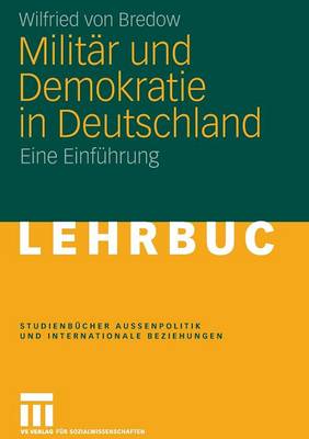 Milit�r Und Demokratie in Deutschland: Eine Einf�hrung - Studienb Cher Au Enpolitik Und Internationale Beziehungen (Paperback)