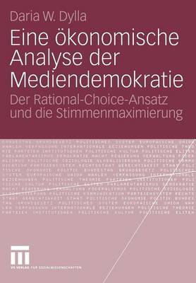 Eine �konomische Analyse Der Mediendemokratie: Der Rational-Choice-Ansatz Und Die Stimmenmaximierung (Paperback)