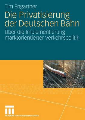 Die Privatisierung Der Deutschen Bahn: �ber Die Implementierung Marktorientierter Verkehrspolitik (Paperback)